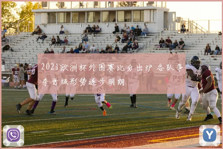 2021欧洲杯外围赛比分出炉 各队争夺晋级形势逐步明朗