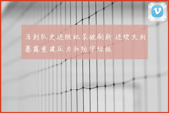 马刺队史连败纪录被刷新 连续失利暴露重建压力和防守短板