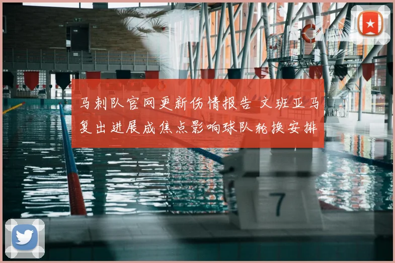 马刺队官网更新伤情报告 文班亚马复出进展成焦点影响球队轮换安排
