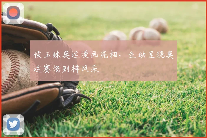 侯玉珠奥运漫画亮相，生动呈现奥运赛场别样风采