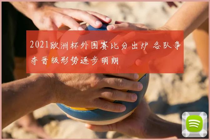2021欧洲杯外围赛比分出炉 各队争夺晋级形势逐步明朗