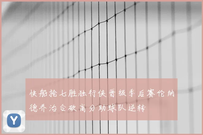 快船抢七胜独行侠晋级季后赛伦纳德乔治合砍高分助球队逆转