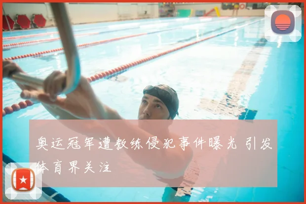 奥运冠军遭教练侵犯事件曝光 引发体育界关注