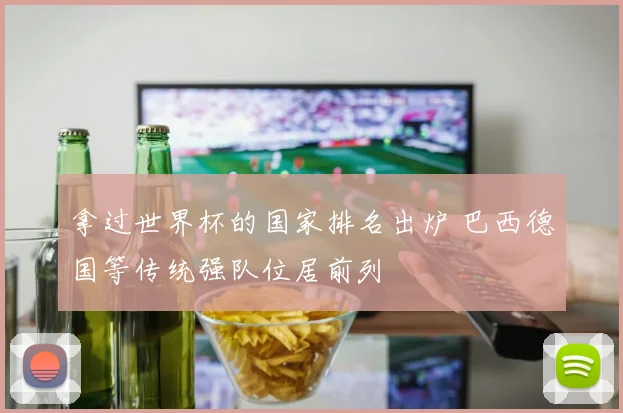 拿过世界杯的国家排名出炉 巴西德国等传统强队位居前列