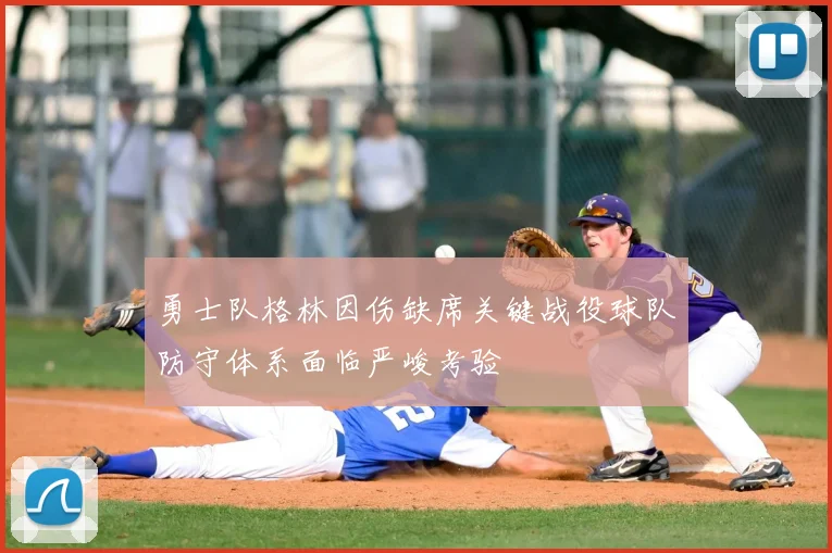 勇士队格林因伤缺席关键战役球队防守体系面临严峻考验