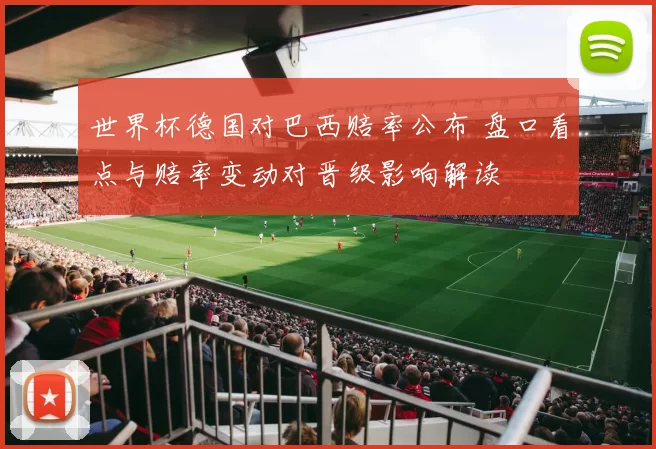 世界杯德国对巴西赔率公布 盘口看点与赔率变动对晋级影响解读