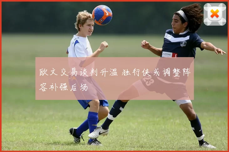 欧文交易谈判升温 独行侠或调整阵容补强后场