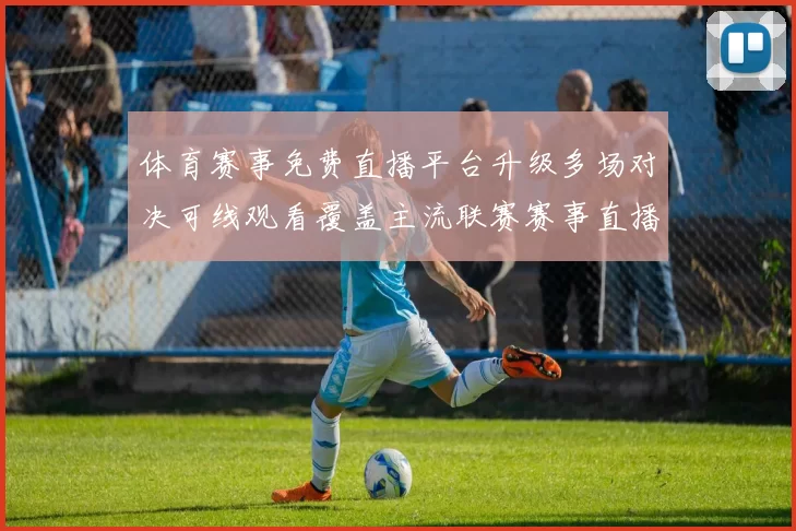 体育赛事免费直播平台升级多场对决可线观看覆盖主流联赛赛事直播