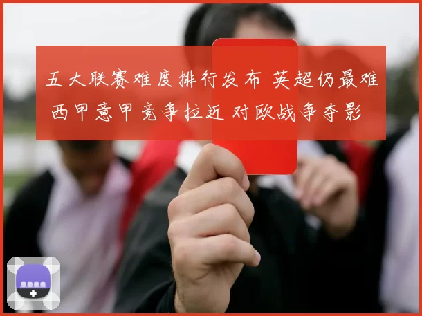 五大联赛难度排行发布 英超仍最难 西甲意甲竞争拉近 对欧战争夺影响解读