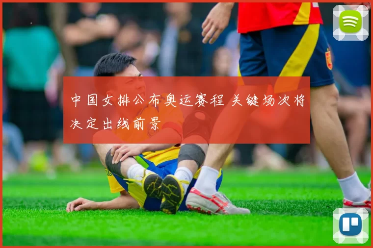 中国女排公布奥运赛程 关键场次将决定出线前景